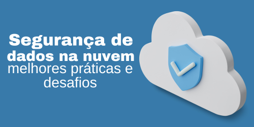 Segurança de dados na nuvem: melhores práticas e desafios